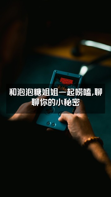 抖音泡泡糖姐姐视频封面：和泡泡糖姐姐一起唠嗑，聊聊你的小秘密